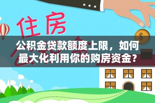 康定公积金贷款额度上限，如何最大化利用你的购房资金？