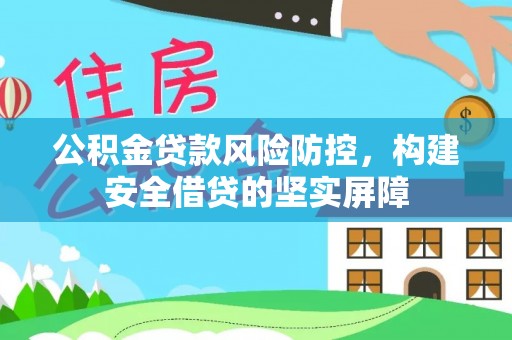 康定公积金贷款风险防控，构建安全借贷的坚实屏障