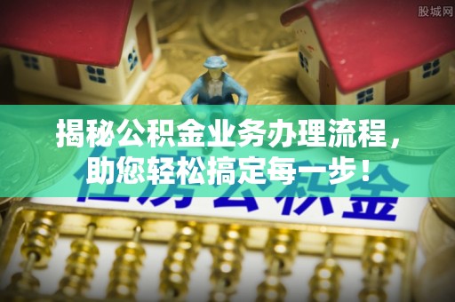 康定揭秘公积金业务办理流程，助您轻松搞定每一步！