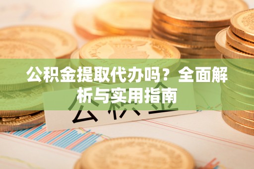 康定公积金提取代办吗？全面解析与实用指南