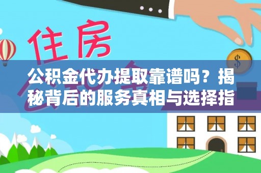 康定公积金代办提取靠谱吗？揭秘背后的服务真相与选择指南