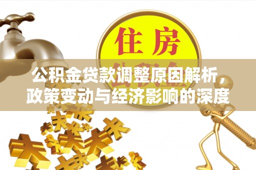 康定公积金贷款调整原因解析，政策变动与经济影响的深度探讨