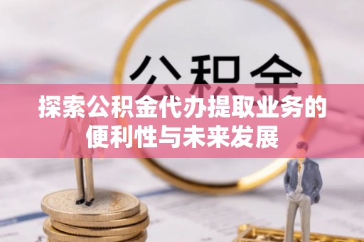 康定探索公积金代办提取业务的便利性与未来发展