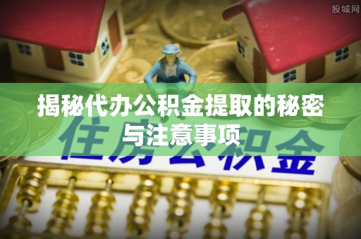 康定揭秘代办公积金提取的秘密与注意事项