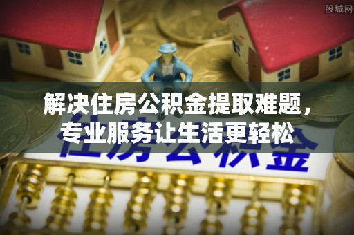 康定解决住房公积金提取难题，专业服务让生活更轻松