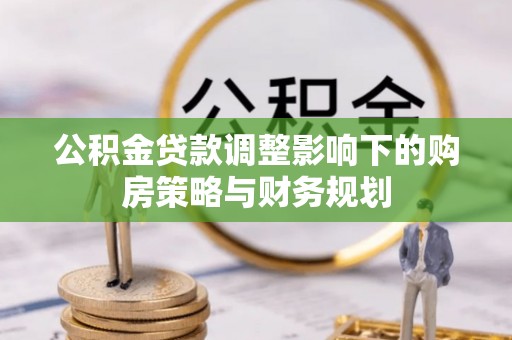 康定公积金贷款调整影响下的购房策略与财务规划