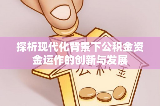 康定探析现代化背景下公积金资金运作的创新与发展