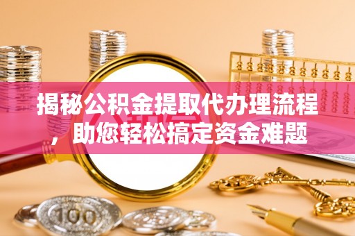 康定揭秘公积金提取代办理流程，助您轻松搞定资金难题