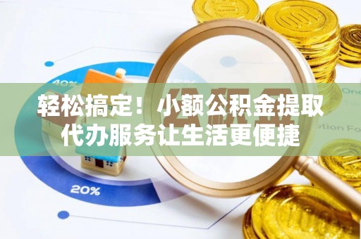 康定轻松搞定！小额公积金提取代办服务让生活更便捷