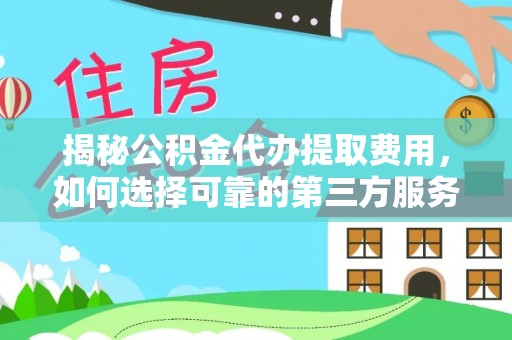 康定揭秘公积金代办提取费用，如何选择可靠的第三方服务