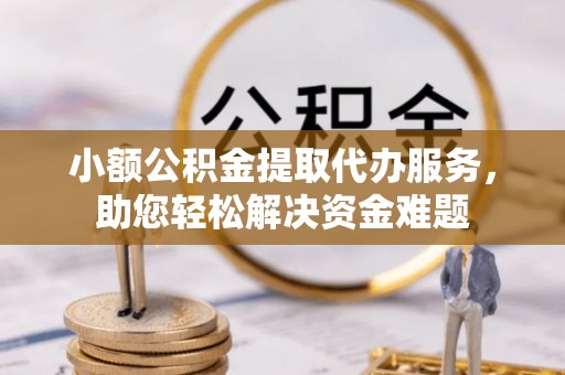 康定小额公积金提取代办服务，助您轻松解决资金难题