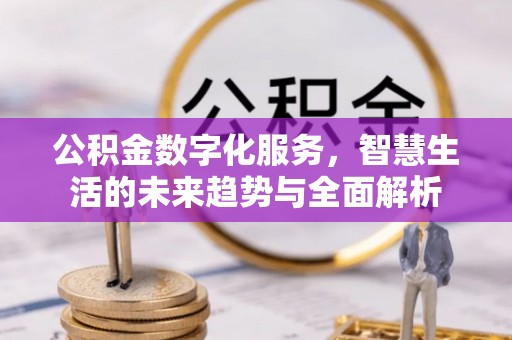 康定公积金数字化服务，智慧生活的未来趋势与全面解析