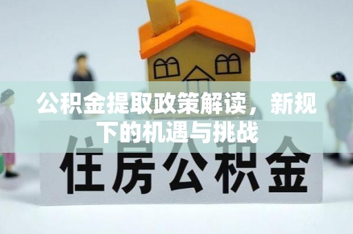 康定公积金提取政策解读，新规下的机遇与挑战