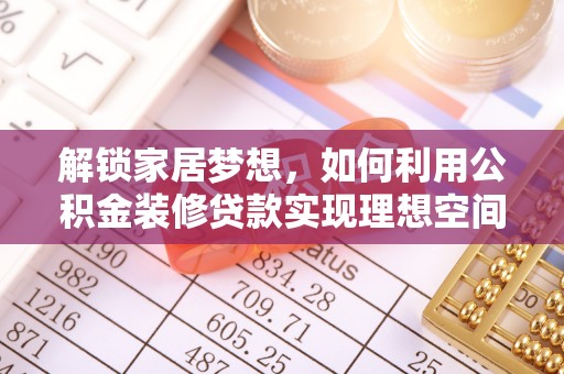 康定解锁家居梦想，如何利用公积金装修贷款实现理想空间