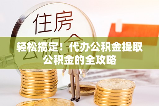 康定轻松搞定！代办公积金提取公积金的全攻略