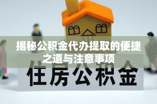 康定揭秘公积金代办提取的便捷之道与注意事项
