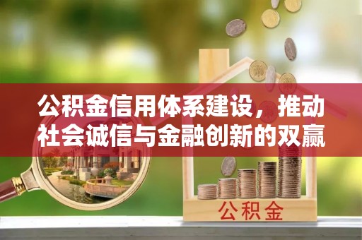 康定公积金信用体系建设，推动社会诚信与金融创新的双赢之道