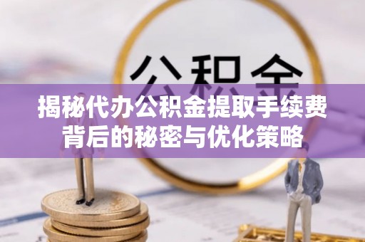 康定揭秘代办公积金提取手续费背后的秘密与优化策略