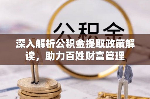 康定深入解析公积金提取政策解读，助力百姓财富管理