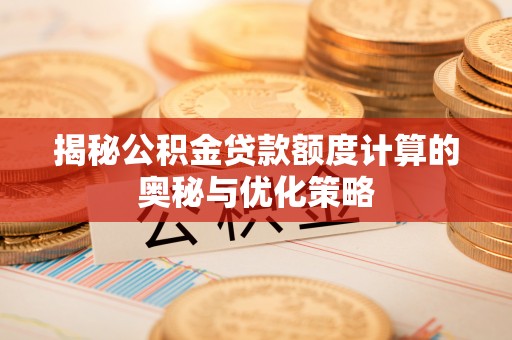 康定揭秘公积金贷款额度计算的奥秘与优化策略
