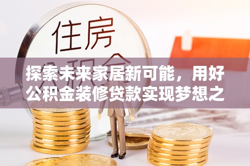 康定探索未来家居新可能，用好公积金装修贷款实现梦想之家