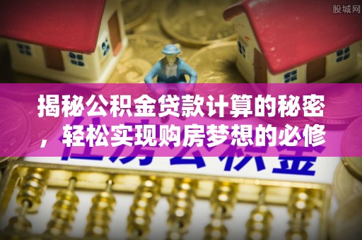 康定揭秘公积金贷款计算的秘密，轻松实现购房梦想的必修课