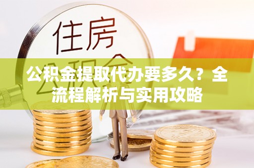 康定公积金提取代办要多久？全流程解析与实用攻略