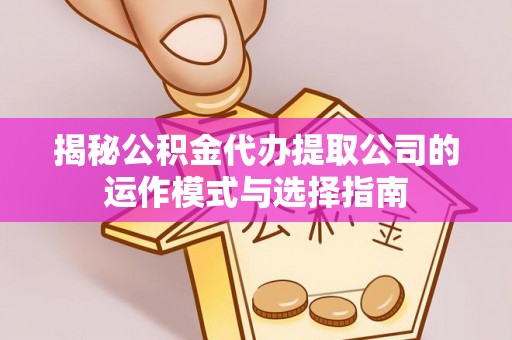 康定揭秘公积金代办提取公司的运作模式与选择指南