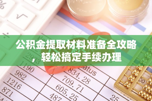 康定公积金提取材料准备全攻略，轻松搞定手续办理
