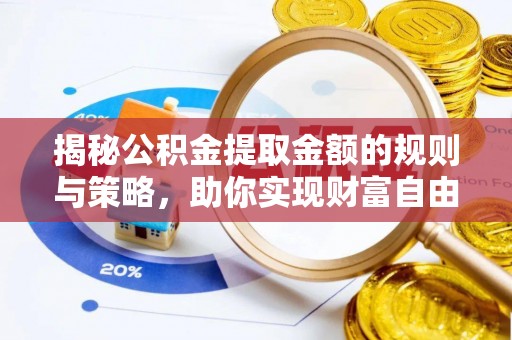 康定揭秘公积金提取金额的规则与策略，助你实现财富自由
