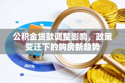 康定公积金贷款调整影响，政策变迁下的购房新趋势