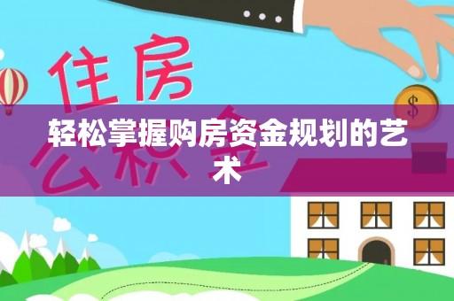 康定轻松掌握购房资金规划的艺术