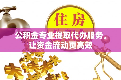 康定公积金专业提取代办服务，让资金流动更高效