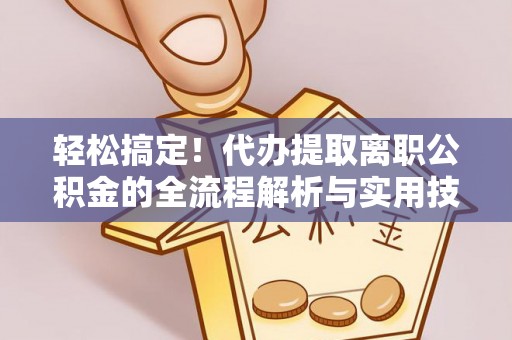 康定轻松搞定！代办提取离职公积金的全流程解析与实用技巧