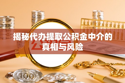 康定揭秘代办提取公积金中介的真相与风险