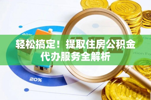 康定轻松搞定！提取住房公积金代办服务全解析