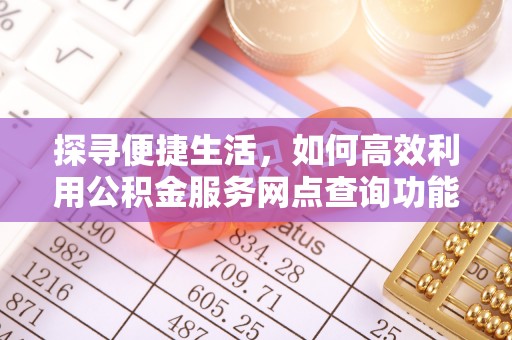 康定探寻便捷生活，如何高效利用公积金服务网点查询功能