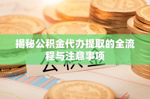 康定揭秘公积金代办提取的全流程与注意事项