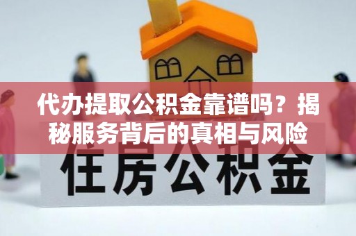 康定代办提取公积金靠谱吗？揭秘服务背后的真相与风险