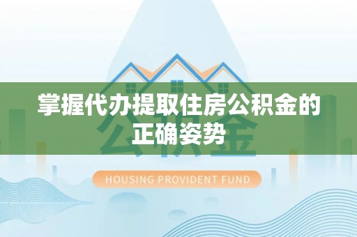 康定掌握代办提取住房公积金的正确姿势