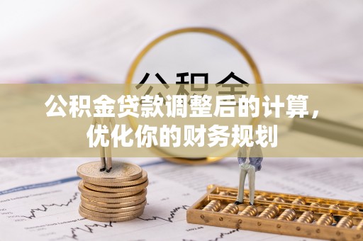 康定公积金贷款调整后的计算，优化你的财务规划