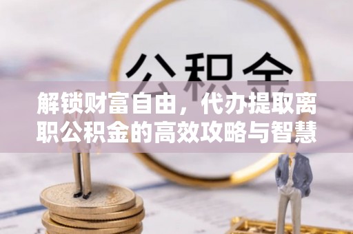 康定解锁财富自由，代办提取离职公积金的高效攻略与智慧选择