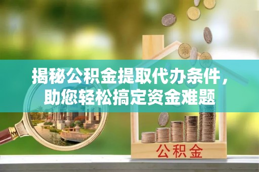 康定揭秘公积金提取代办条件，助您轻松搞定资金难题