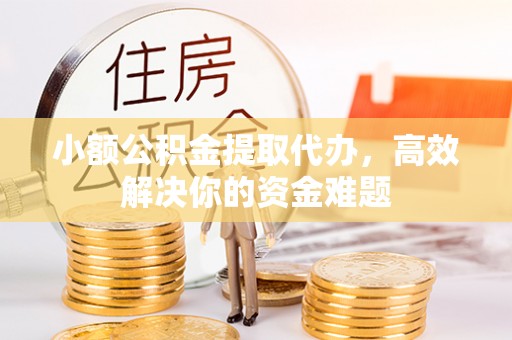 康定小额公积金提取代办，高效解决你的资金难题
