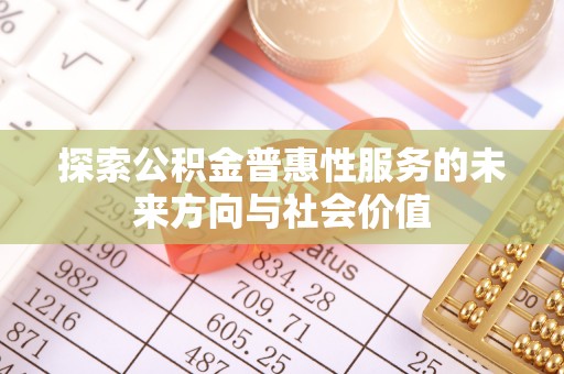 康定探索公积金普惠性服务的未来方向与社会价值