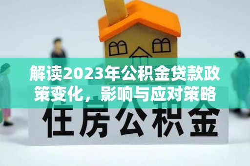 康定解读2023年公积金贷款政策变化，影响与应对策略