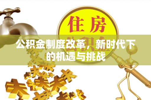康定公积金制度改革，新时代下的机遇与挑战