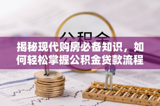 康定揭秘现代购房必备知识，如何轻松掌握公积金贷款流程