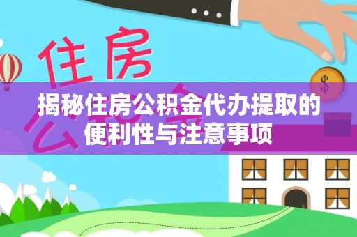 康定揭秘住房公积金代办提取的便利性与注意事项
