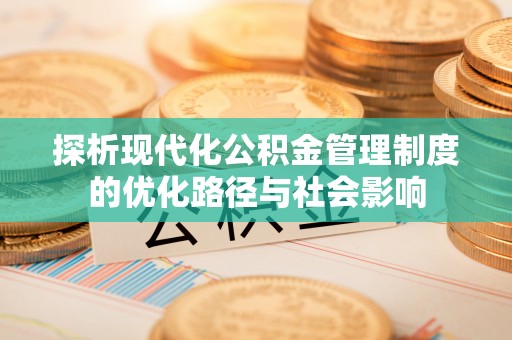 康定探析现代化公积金管理制度的优化路径与社会影响